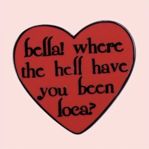 Bella! Where the hell have you been loca?