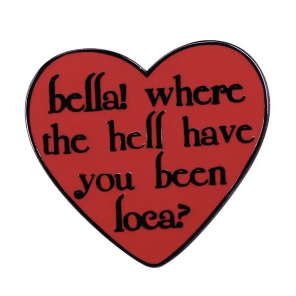 Bella! Where the hell have you been loca?